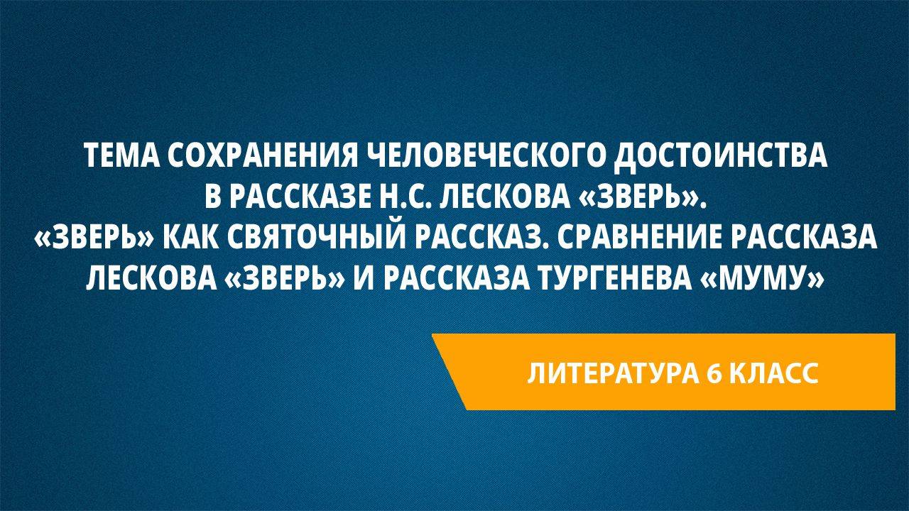 Урок 29. Тема сохранения человеческого достоинства в рассказе Н.С. Лескова "Зверь".