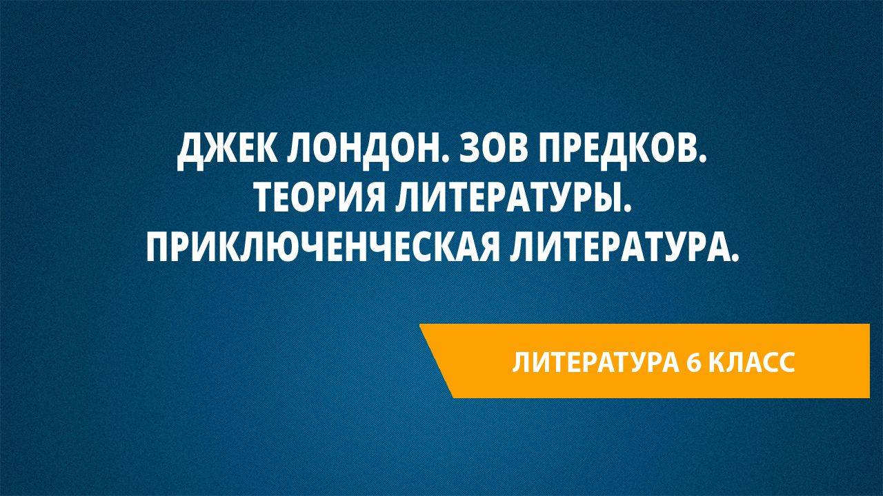 Урок 31. Джек Лондон. Зов предков. Теория литературы. Приключенческая литература.