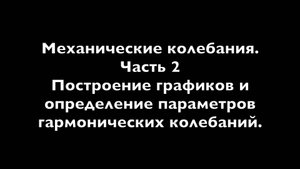 Физика 11 Механические колебания. Часть 2 Построение графиков и определение параметров гармониче