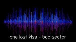 ONE LAST KISS - BAD SECTOR