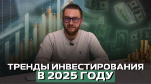 Куда и как инвестировать в 2025 году? Тренды инвестирования