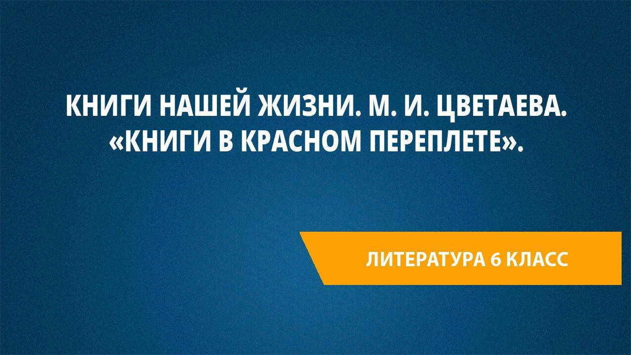 Урок 34. Книги нашей жизни. М. И. Цветаева. «Книги в красном переплете».