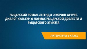 Урок 15. РЫЦАРСКИЙ РОМАН. Легенды о короле Артуре. Диалог культур.
