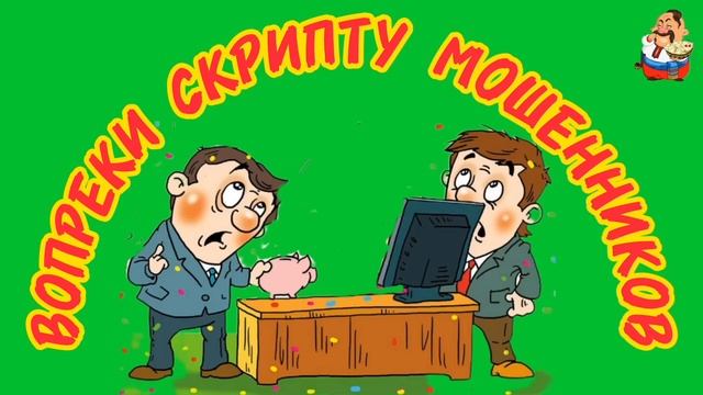 ВОПРЕКИ СКРИПТУ МОШЕННИКОВ.