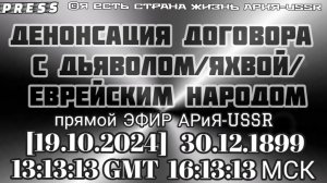 ДЕНОНСАЦИЯ ДОГОВОРА С ДЬЯВОЛОМ/ЯХВОЙ/ЕВРЕЙСКИМ НАРОДОМ 🎥Прямой ЭФИР АРиЯ-USSR[19.10.2024] 30.12.189