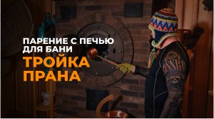 Парение с инновационной печью для бани "Тройка Прана"