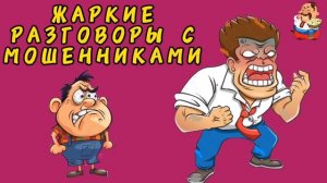 ЖАРКИЕ РАЗГОВОРЫ С МОШЕННИКАМИ.