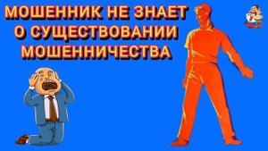 МОШЕННИК НЕ ЗНАЕТ О СУЩЕСТВОВАНИИ МОШЕННИЧЕСТВА.