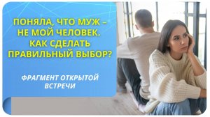 Поняла, что муж – не мой человек. Как сделать правильный выбор? Фрагмент вебинара