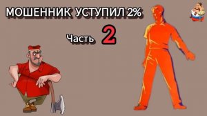 МОШЕННИК УСТУПИЛ 2%. Ч. 2.