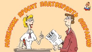 МОШЕННИК ПРОСИТ ПОДТВЕРДИТЬ ОПЕРАЦИЮ.
