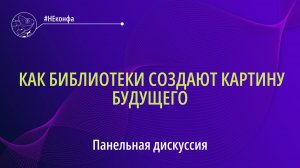 Панельная дискуссия «Как библиотеки создают картину будущего» #НЕконфа_#КодБудущего