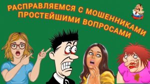 РАСПРАВЛЯЕМСЯ С МОШЕННИКАМИ ПРОСТЕЙШИМИ ВОПРОСАМИ.