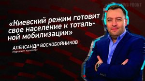 "Киевский режим готовит свое население к тотальной мобилизации" - Александр Воскобойников