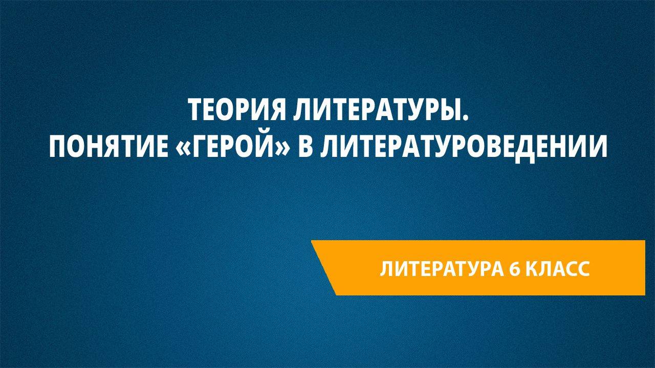 Урок 33. Теория литературы. Понятие «герой» в литературоведении