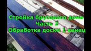 Стройка брусового дома 6х12. Часть 2. Обработка доски, первый венец