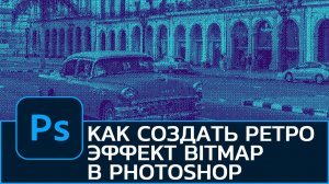 Как создать РЕТРО-ЭФФЕКТ BITMAP в Photoshop