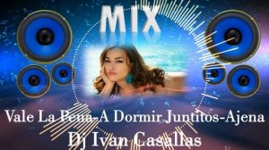 Mix Merengue (Vale La Pena-A Dormir Juntitos-Ajena)Dj Ivan Casallas