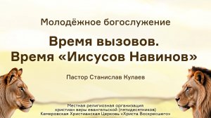 Время вызовов. Время «Иисусов Навинов» | Пастор Станислав Кулаев