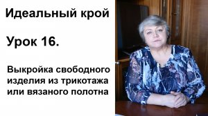 Идеальный крой. Урок 16. Выкройка свободного изделия из трикотажа или вязаного полотна.