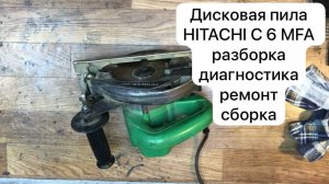 Дисковая пила HITACHI C 6 MFA разборка , диагностика, ремонт и сборка.