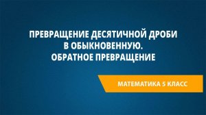 Урок 53. Превращение десятичной дроби в обыкновенную. Обратное превращение