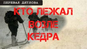 Перевал Дятлова. Кто лежал возле кедра?