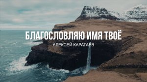 Благословляю Имя Твоё / Алексей Каратаев/ Псалом 33/ Краеугольный Камень / Новосибисрк