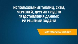 Урок 97.Использование таблиц,схем, чертежей, других средств представления данных при решении задачи