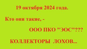 20 октября 2024 года. Кто они такие, - ООО ПКО "ЭОС"??? КОЛЛЕКТОРЫ ЛОХОВ...