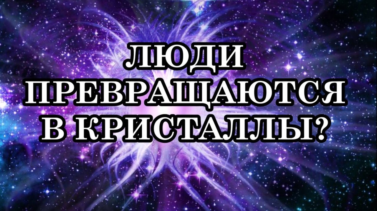 ЛЮДИ ПРЕВРАЩАЮТСЯ В КРИСТАЛЛЫ. ВОКРУГ ЧЕЛОВЕКА ФОРМИРУЕТСЯ КРИСТАЛЛИЧЕСКОЕ ТЕЛО.