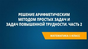 Урок 96. Решение арифметическим методом простых задач и задач повышенной трудности. Часть 2