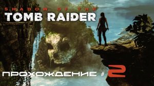 SHADOW OF THE TOMB RAIDER - Прохождение #2. Наводнение в Мексике, крушение в Перу