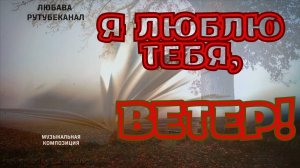 Я люблю тебя ветер —Ты же ведаешь всё, даже, если о том я молчу.