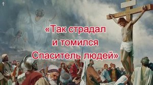 «Так страдал и томился Спаситель людей».