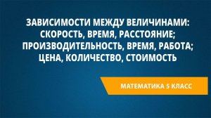 Урок 93. Зависимости между величинами: скорость,время, расстояние; производительность, время, работ