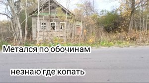 Метался по обочинам и заброшенным домам незнаю где копать