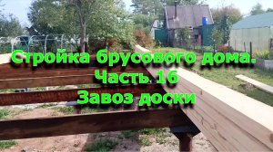 Стройка брусового дома 6х12. Часть 16. Заказ доски