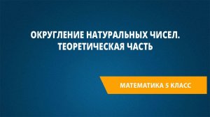 Урок 3. Округление натуральных чисел. Теоретическая часть