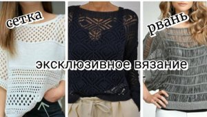 Эксклюзивное вязание! Модные тренды! Сетка, Рвань, Вытянутые петли.