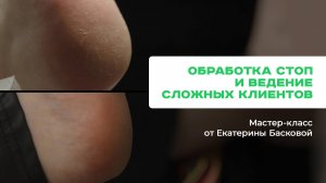 Обработка стоп 2 способами и ведение сложных клиентов в педикюре. Мастер-класс от Екатерины Басковой