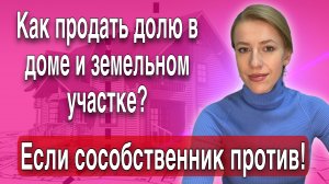 Как продать доли в доме и земельном участке если сособственник не хочет выкупать и дорого хочет за с