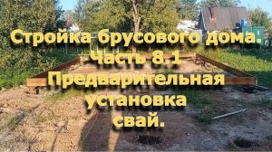 Стройка брусового дома 6х12. Часть 8.1 Предварительная установка свай.