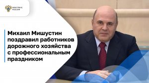 Михаил Мишустин поздравил работников дорожного хозяйства с профессиональным праздником