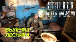 ВЫЛЕЧИЛ ЛЕСНИКА ➤ S.T.A.L.K.E.R. Ветер Времени #7