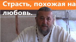 СТРАСТЬ, ПОХОЖАЯ НА ЛЮБОВЬ. Как сохранить семью? Священник Игорь Сильченков.
