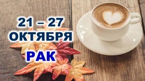 ♋ РАК. ☕️ 🧁 С 21 по 27 ОКТЯБРЯ 2024 г. 🍂 Таро-прогноз 🌟