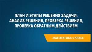 Урок 94. План и этапы решения задачи. Анализ решения, Проверка решения, проверка обратным действием