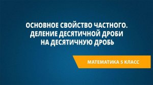 Урок 60. Основное свойство частного. Деление десятичной дроби на десятичную дробь