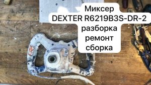 Миксер DEXTER R6219B3S-DR-2 разборка, ремонт,сборка.